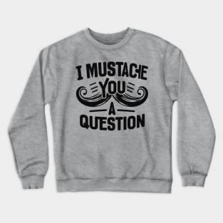 I Mustache You a Question Crewneck Sweatshirt